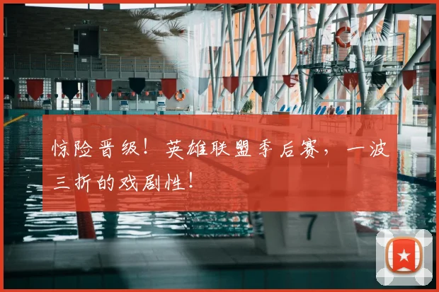 惊险晋级!英雄联盟季后赛,一波三折的戏剧性!