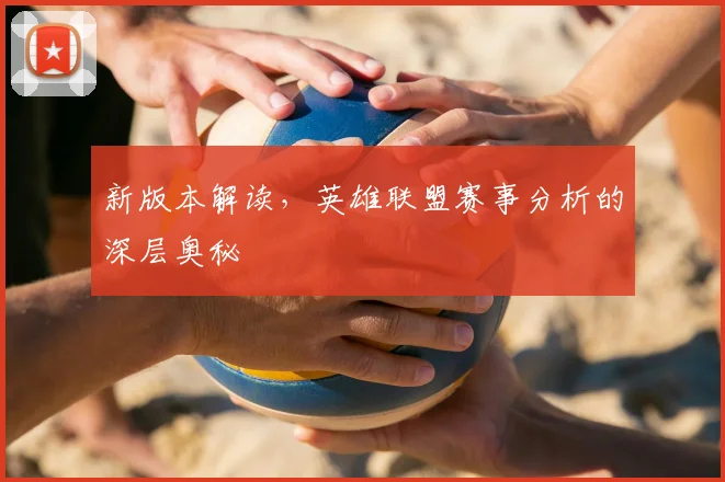 新版本解读，英雄联盟赛事分析的深层奥秘