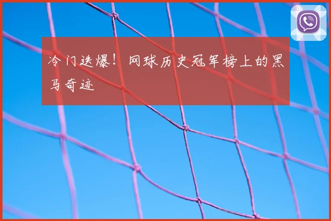 冷门迭爆!网球历史冠军榜上的黑马奇迹