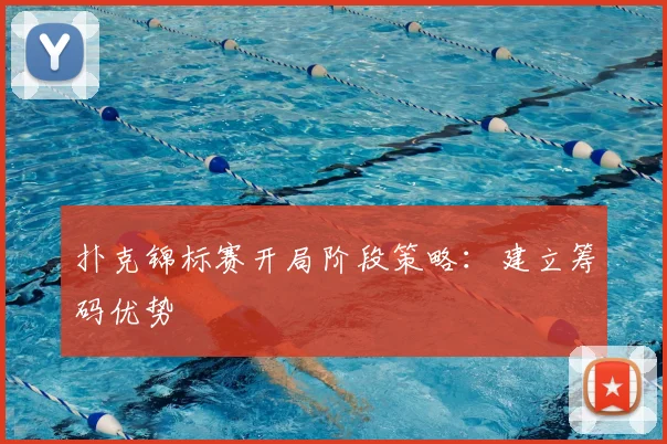 扑克锦标赛开局阶段策略：建立筹码优势