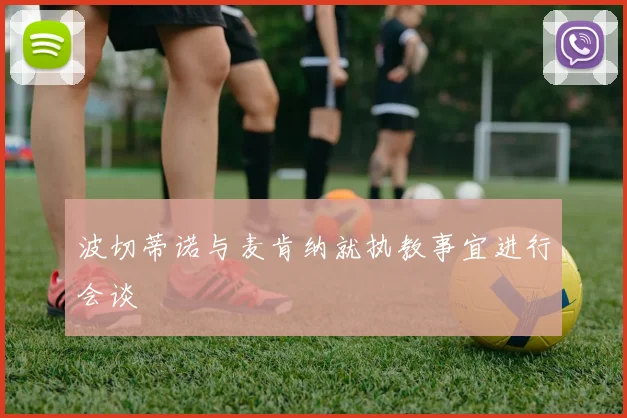 波切蒂诺与麦肯纳就执教事宜进行会谈
