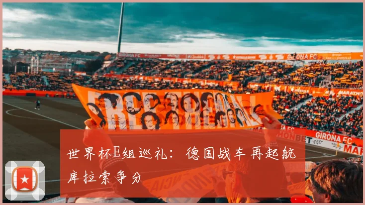 世界杯E组巡礼:德国战车再起航 库拉索争分