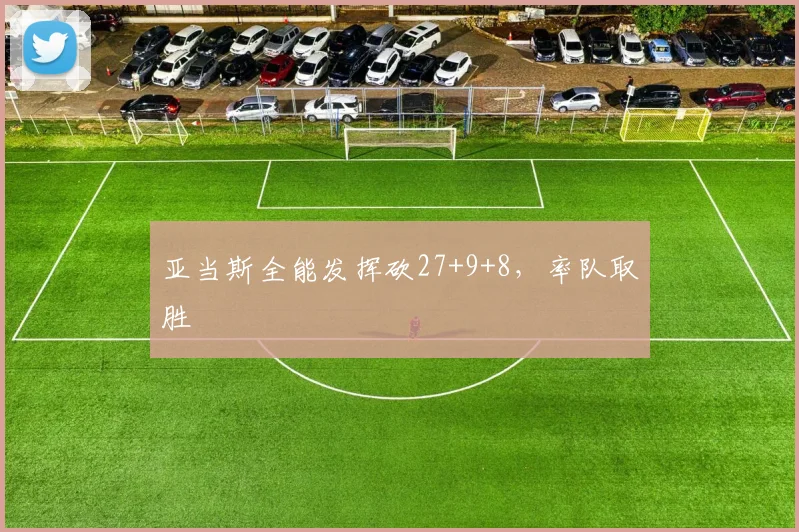 亚当斯全能发挥砍27+9+8，率队取胜