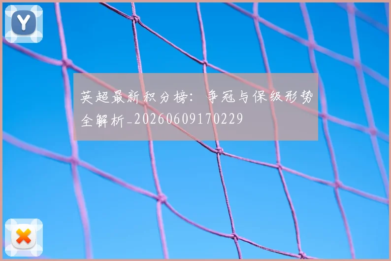 英超最新积分榜：争冠与保级形势全解析_20260609170229