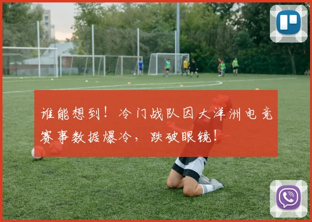 谁能想到！冷门战队因大洋洲电竞赛事数据爆冷，跌破眼镜！
