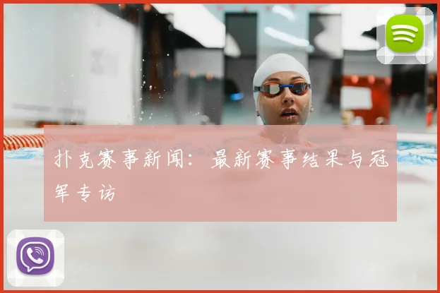 扑克赛事新闻：最新赛事结果与冠军专访