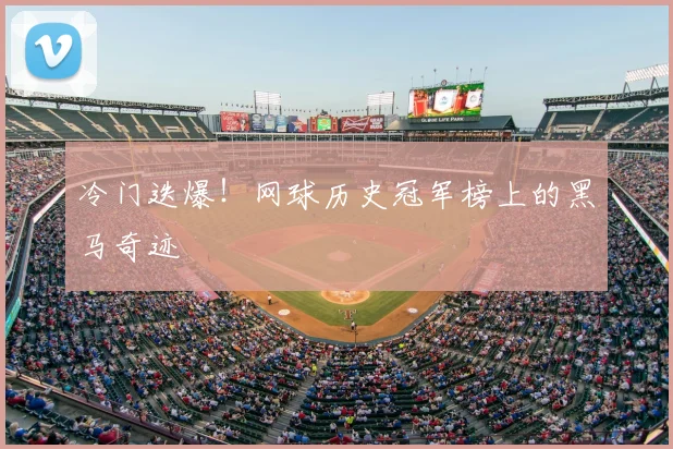 冷门迭爆！网球历史冠军榜上的黑马奇迹