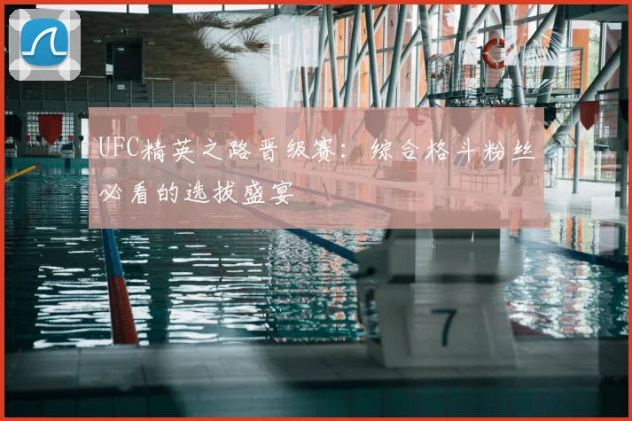 UFC精英之路晋级赛：综合格斗粉丝必看的选拔盛宴