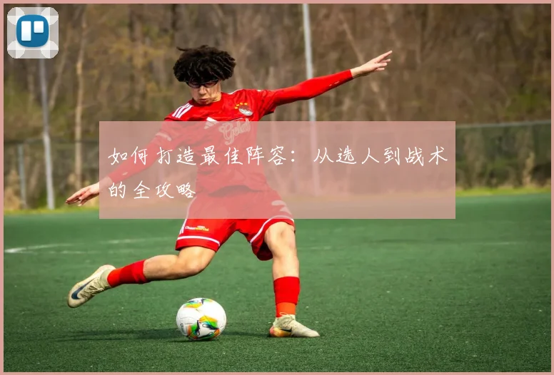如何打造最佳阵容:从选人到战术的全攻略