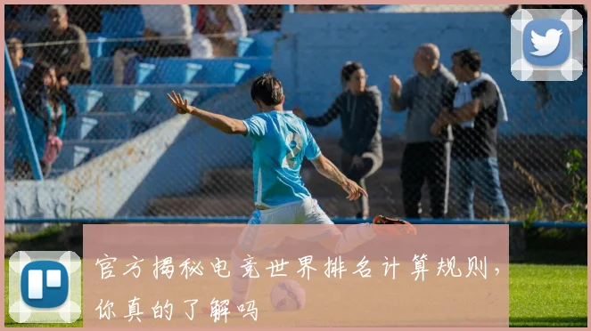 官方揭秘电竞世界排名计算规则，你真的了解吗