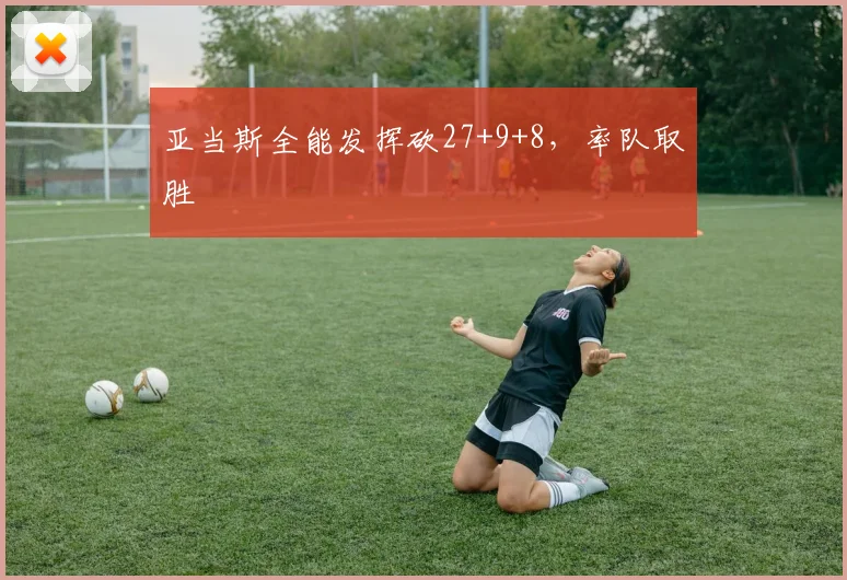 亚当斯全能发挥砍27+9+8，率队取胜