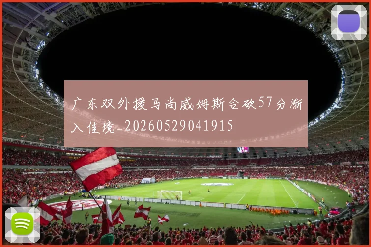广东双外援马尚威姆斯合砍57分渐入佳境_20260529041915