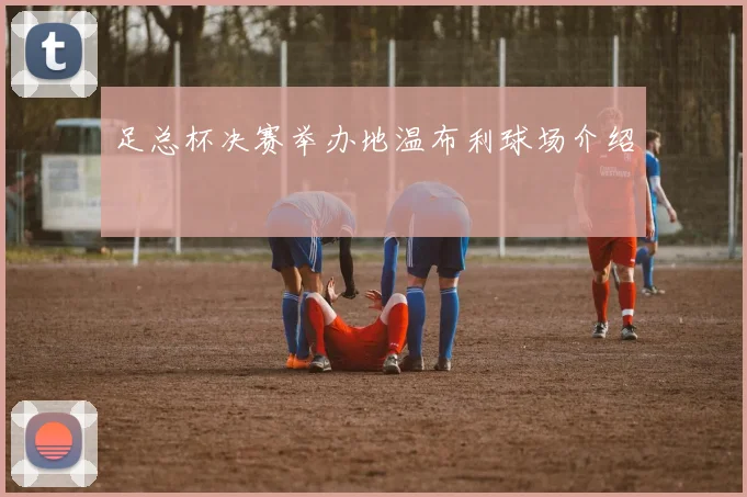 足总杯决赛举办地温布利球场介绍