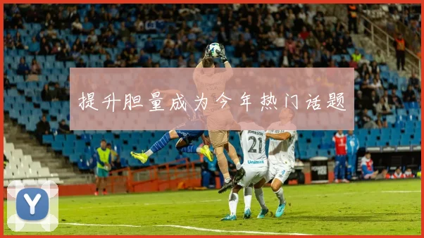 提升胆量成为今年热门话题