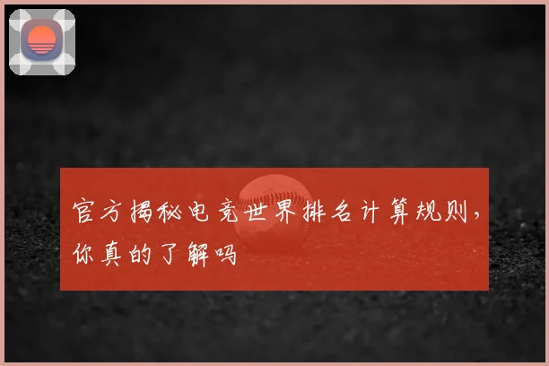 官方揭秘电竞世界排名计算规则，你真的了解吗