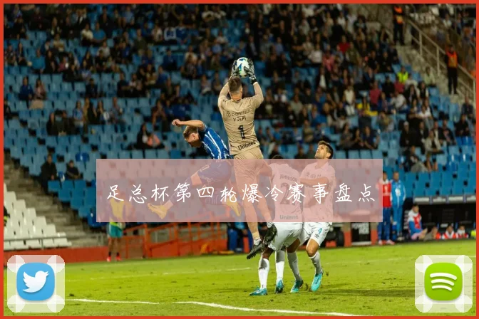足总杯第四轮爆冷赛事盘点