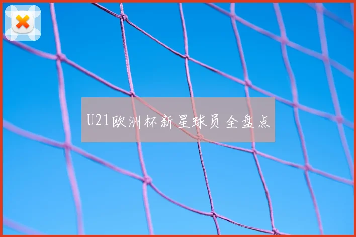 U21欧洲杯新星球员全盘点