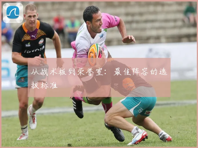 从战术板到荣誉室：最佳阵容的选拔标准