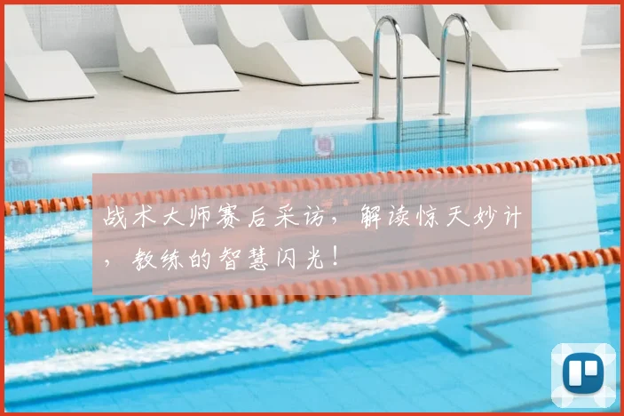 战术大师赛后采访，解读惊天妙计，教练的智慧闪光！