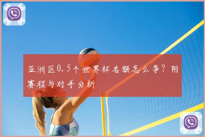 亚洲区0.5个世界杯名额怎么争？附赛程与对手分析