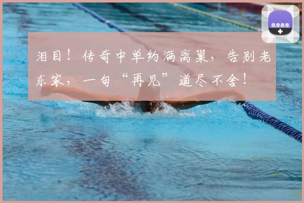 泪目!传奇中单约满离巢,告别老东家,一句“再见”道尽不舍!