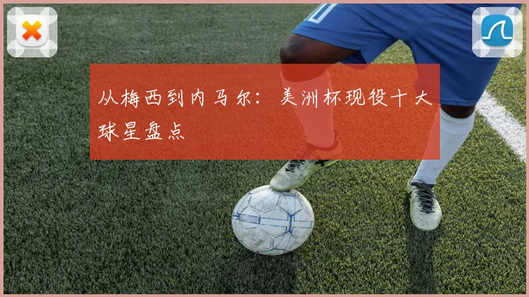 从梅西到内马尔：美洲杯现役十大球星盘点