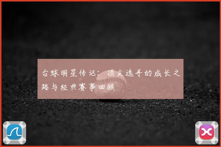 台球明星传记:顶尖选手的成长之路与经典赛事回顾
