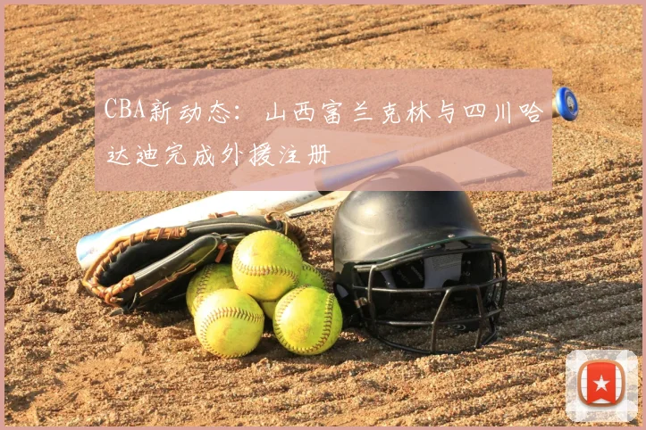 CBA新动态：山西富兰克林与四川哈达迪完成外援注册