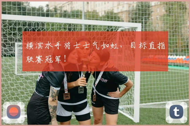 横滨水手将士士气如虹，目标直指联赛冠军！