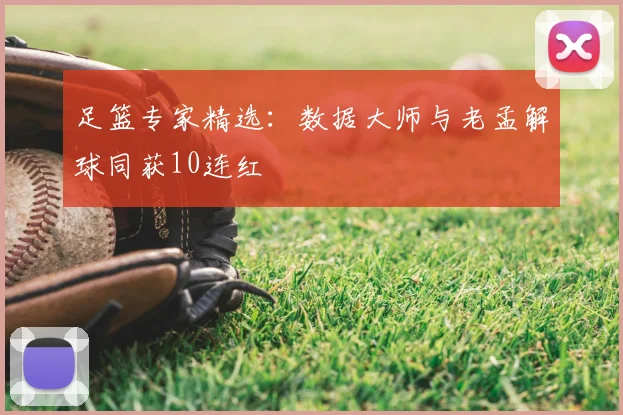 足篮专家精选：数据大师与老孟解球同获10连红