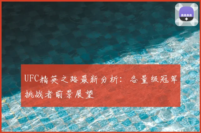 UFC精英之路最新分析：各量级冠军挑战者前景展望