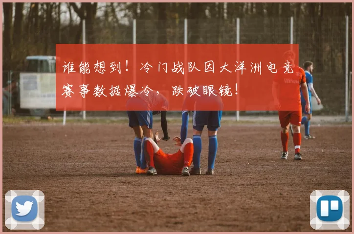 谁能想到！冷门战队因大洋洲电竞赛事数据爆冷，跌破眼镜！