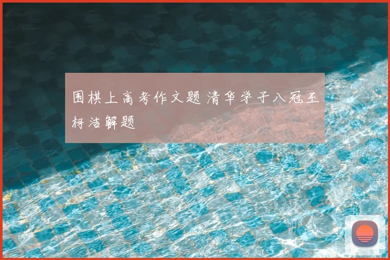 围棋上高考作文题 清华学子八冠王柯洁解题