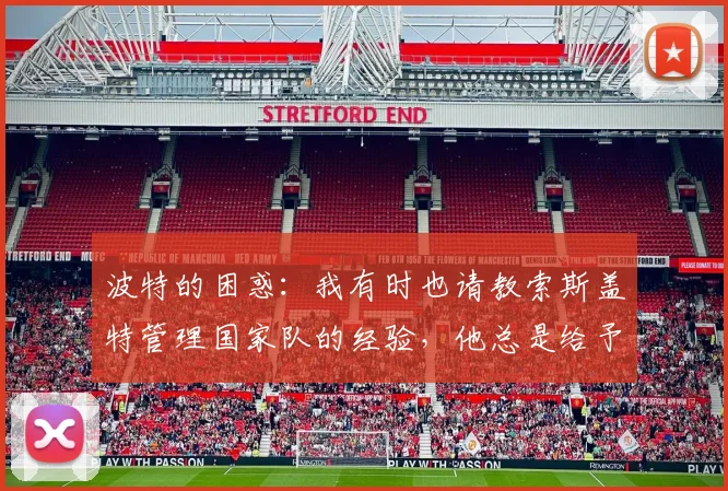 波特的困惑：我有时也请教索斯盖特管理国家队的经验，他总是给予我很大帮助