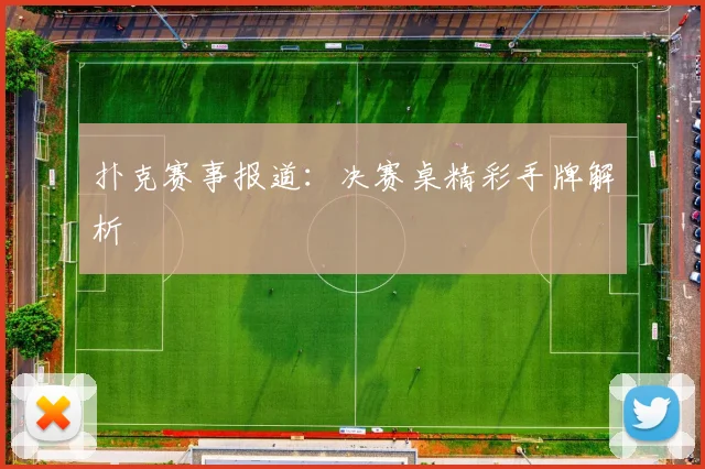 扑克赛事报道：决赛桌精彩手牌解析