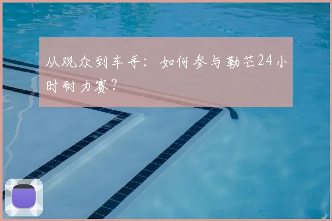 从观众到车手：如何参与勒芒24小时耐力赛？