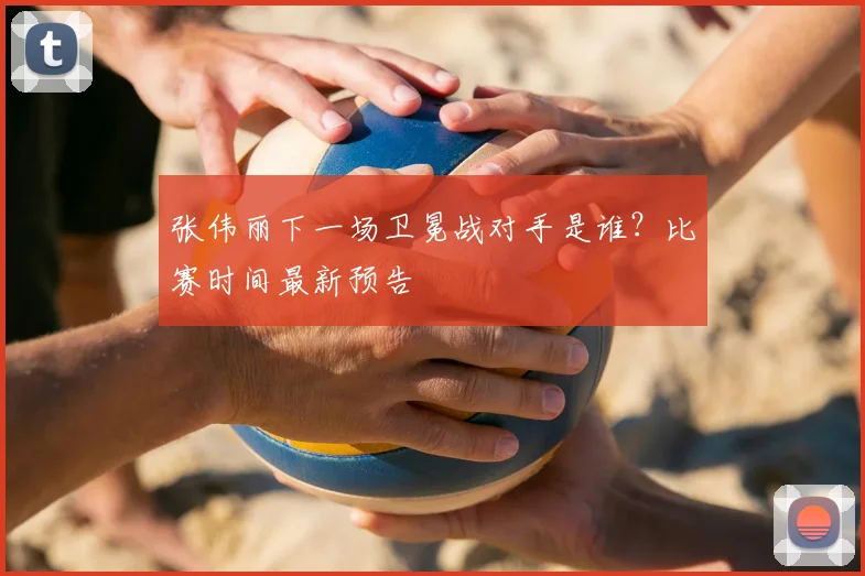 张伟丽下一场卫冕战对手是谁？比赛时间最新预告
