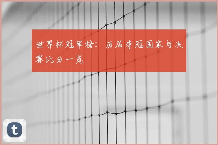 世界杯冠军榜：历届夺冠国家与决赛比分一览