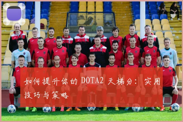 如何提升你的 DOTA2 天梯分:实用技巧与策略