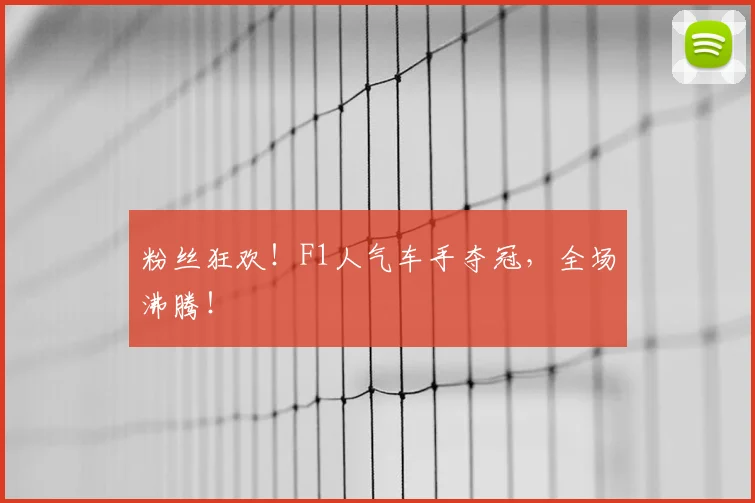 粉丝狂欢！F1人气车手夺冠，全场沸腾！